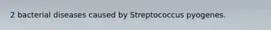 2 bacterial diseases caused by Streptococcus pyogenes.