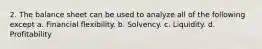 2. The balance sheet can be used to analyze all of the following except a. Financial flexibility. b. Solvency. c. Liquidity. d. Profitability