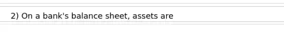 2) On a bank's balance sheet, assets are