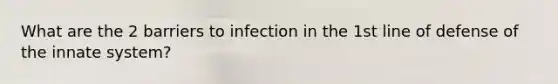 What are the 2 barriers to infection in the 1st line of defense of the innate system?