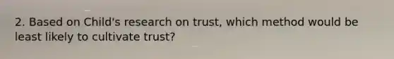 2. Based on Child's research on trust, which method would be least likely to cultivate trust?