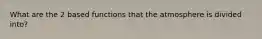 What are the 2 based functions that the atmosphere is divided into?