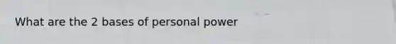 What are the 2 bases of personal power