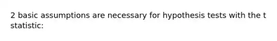 2 basic assumptions are necessary for hypothesis tests with the t statistic: