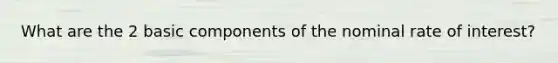 What are the 2 basic components of the nominal rate of interest?