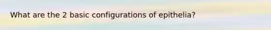 What are the 2 basic configurations of epithelia?