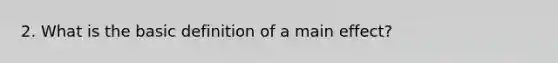 2. What is the basic definition of a main effect?