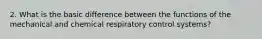 2. What is the basic difference between the functions of the mechanical and chemical respiratory control systems?