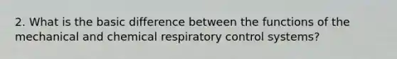 2. What is the basic difference between the functions of the mechanical and chemical respiratory control systems?