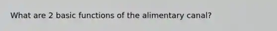 What are 2 basic functions of the alimentary canal?