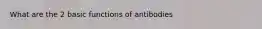 What are the 2 basic functions of antibodies