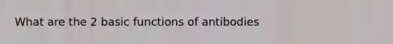 What are the 2 basic functions of antibodies