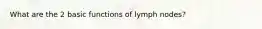 What are the 2 basic functions of lymph nodes?