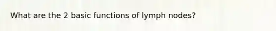 What are the 2 basic functions of lymph nodes?