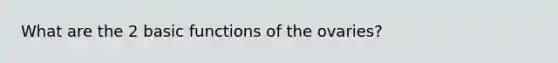 What are the 2 basic functions of the ovaries?