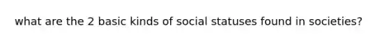 what are the 2 basic kinds of social statuses found in societies?