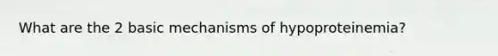 What are the 2 basic mechanisms of hypoproteinemia?