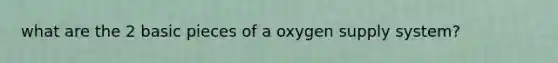 what are the 2 basic pieces of a oxygen supply system?