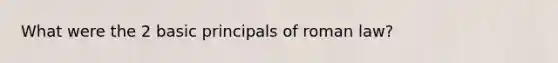 What were the 2 basic principals of roman law?