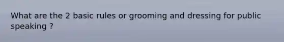 What are the 2 basic rules or grooming and dressing for public speaking ?