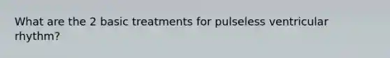 What are the 2 basic treatments for pulseless ventricular rhythm?