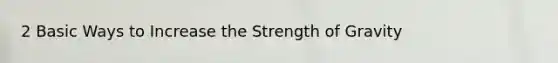 2 Basic Ways to Increase the Strength of Gravity