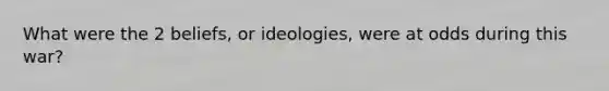 What were the 2 beliefs, or ideologies, were at odds during this war?