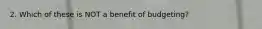 2. Which of these is NOT a benefit of budgeting?