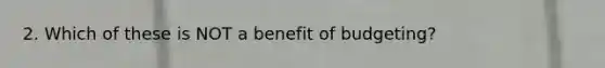 2. Which of these is NOT a benefit of budgeting?