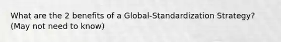 What are the 2 benefits of a Global-Standardization Strategy? (May not need to know)