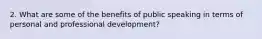 2. What are some of the benefits of public speaking in terms of personal and professional development?