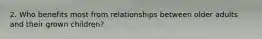 2. Who benefits most from relationships between older adults and their grown children?