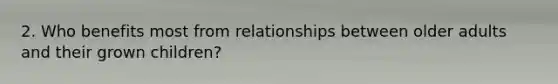 2. Who benefits most from relationships between older adults and their grown children?