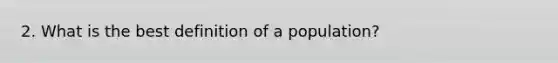 2. What is the best definition of a population?