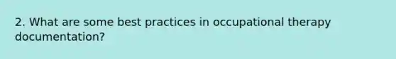 2. What are some best practices in occupational therapy documentation?