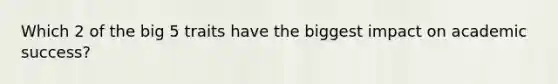 Which 2 of the big 5 traits have the biggest impact on academic success?