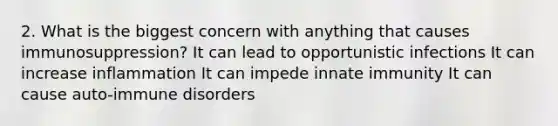 2. What is the biggest concern with anything that causes immunosuppression? It can lead to opportunistic infections It can increase inflammation It can impede innate immunity It can cause auto-immune disorders