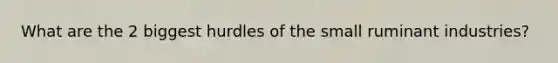 What are the 2 biggest hurdles of the small ruminant industries?