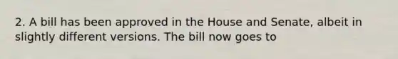 2. A bill has been approved in the House and Senate, albeit in slightly different versions. The bill now goes to