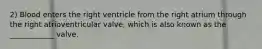 2) Blood enters the right ventricle from the right atrium through the right atrioventricular valve, which is also known as the ____________ valve.