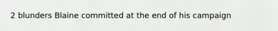 2 blunders Blaine committed at the end of his campaign