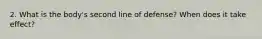 2. What is the body's second line of defense? When does it take effect?