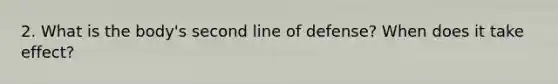 2. What is the body's second line of defense? When does it take effect?