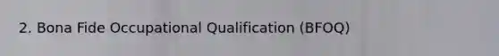 2. Bona Fide Occupational Qualification (BFOQ)