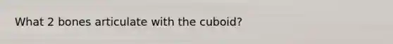 What 2 bones articulate with the cuboid?