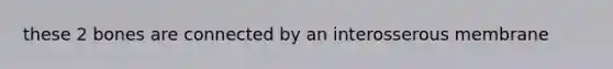 these 2 bones are connected by an interosserous membrane