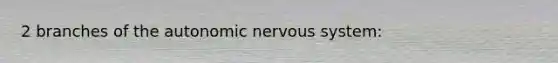 2 branches of the autonomic nervous system: