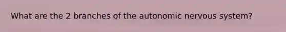 What are the 2 branches of the autonomic nervous system?