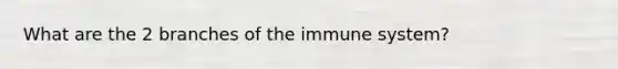 What are the 2 branches of the immune system?