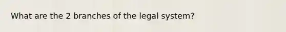 What are the 2 branches of the legal system?